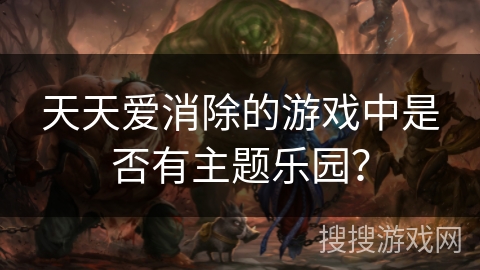 天天爱消除的游戏中是否有主题乐园? 天天爱消除的游戏中是否有主题乐园?