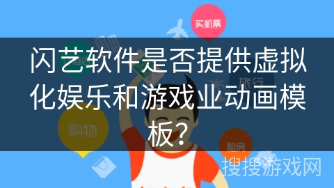 闪艺软件是否提供虚拟化娱乐和游戏业动画模板？