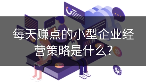 每天赚点的小型企业经营策略是什么？