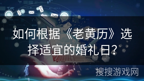 如何根据《老黄历》选择适宜的婚礼日？