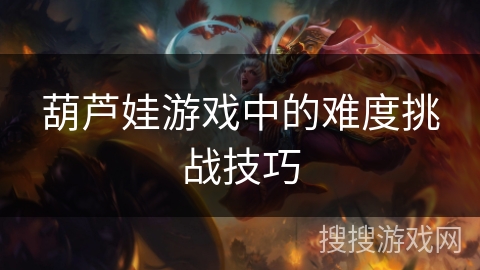 葫芦娃游戏中的难度挑战技巧