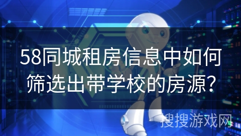 58同城租房信息中如何筛选出带学校的房源？