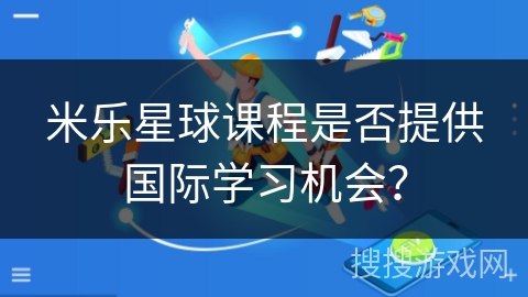 米乐星球课程是否提供国际学习机会？