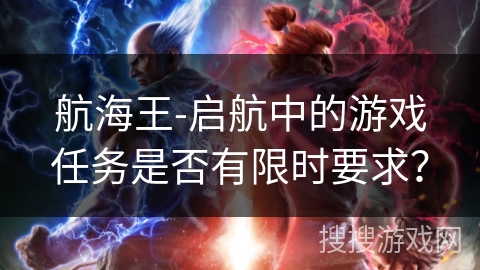 航海王-启航中的游戏任务是否有限时要求？