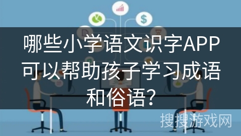 哪些小学语文识字APP可以帮助孩子学习成语和俗语? 哪些小学语文识字APP可以帮助孩子学习成语和俗语?