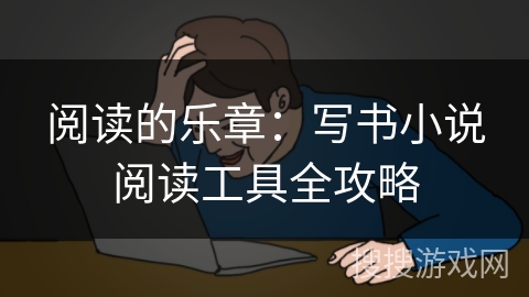 阅读的乐章:写书小说阅读工具全攻略 阅读的乐章:写书小说阅读工具全攻略