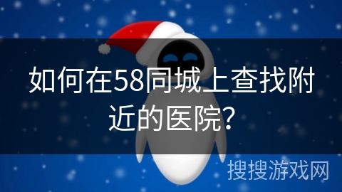 如何在58同城上查找附近的医院？