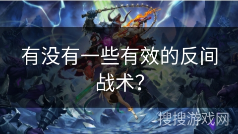 有没有一些有效的反间战术? 有没有一些有效的反间战术?