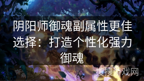 阴阳师御魂副属性更佳选择：打造个性化强力御魂