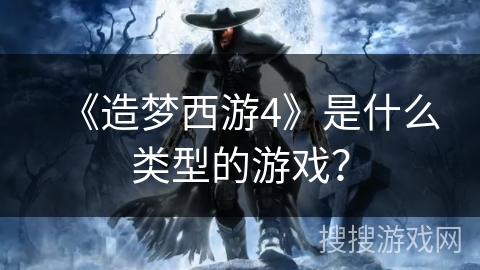 《造梦西游4》是什么类型的游戏? 《造梦西游4》是什么类型的游戏?