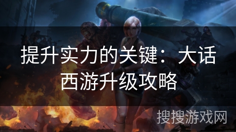 提升实力的关键：大话西游升级攻略