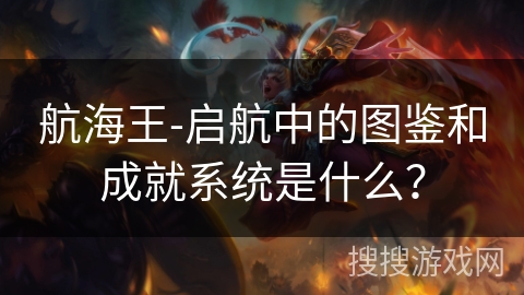 航海王-启航中的图鉴和成就系统是什么？