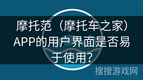 摩托范（摩托车之家）APP的用户界面是否易于使用？
