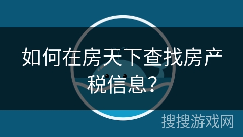 如何在房天下查找房产税信息？