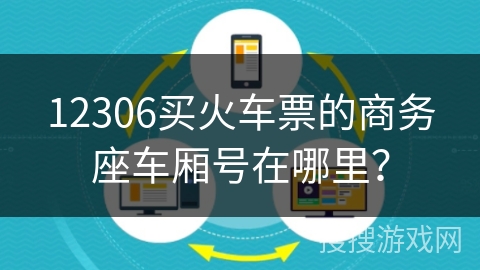12306买火车票的商务座车厢号在哪里？