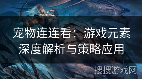 宠物连连看:游戏元素深度解析与策略应用 宠物连连看:游戏元素深度解析与策略应用