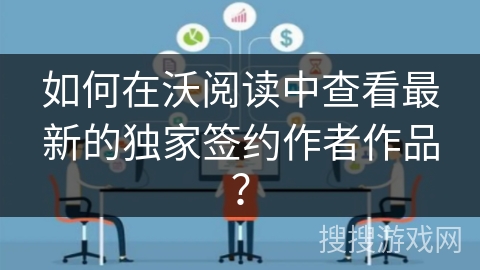 如何在沃阅读中查看最新的独家签约作者作品? 如何在沃阅读中查看最新的独家签约作者作品?