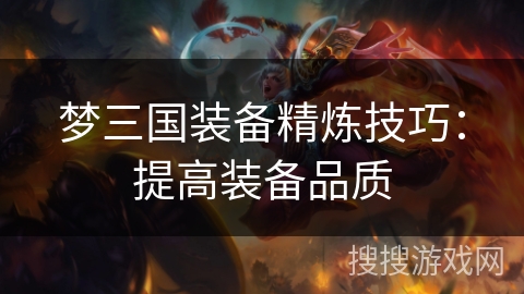 梦三国装备精炼技巧:提高装备品质 梦三国装备精炼技巧:提高装备品质