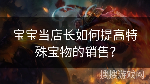 宝宝当店长如何提高特殊宝物的销售？