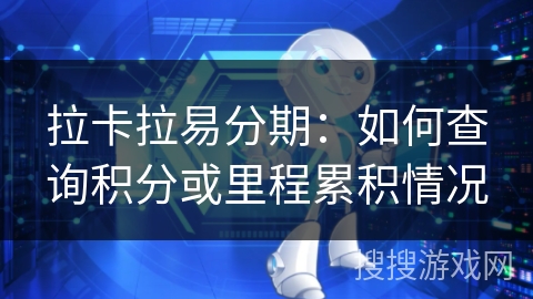 拉卡拉易分期：如何查询积分或里程累积情况