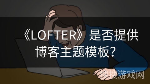 《LOFTER》是否提供博客主题模板？
