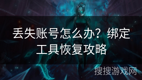 丢失账号怎么办？绑定工具恢复攻略