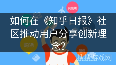 如何在《知乎日报》社区推动用户分享创新理念? 如何在《知乎日报》社区推动用户分享创新理念?