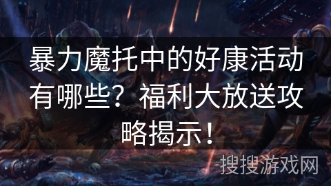 暴力魔托中的好康活动有哪些？福利大放送攻略揭示！