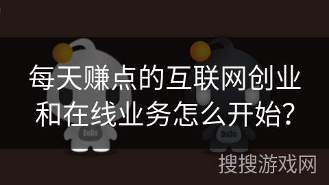 每天赚点的互联网创业和在线业务怎么开始？