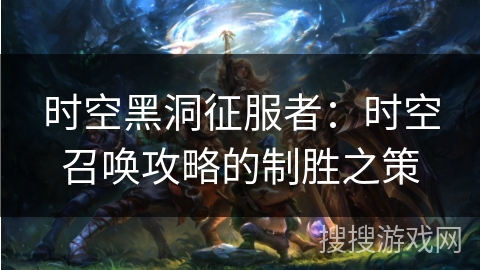 时空黑洞征服者：时空召唤攻略的制胜之策