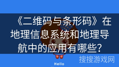 《二维码与条形码》在地理信息系统和地理导航中的应用有哪些？