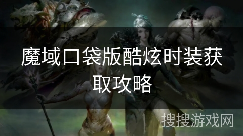 魔域口袋版酷炫时装获取攻略