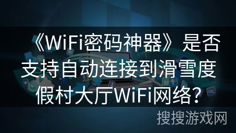 《WiFi密码神器》是否支持自动连接到滑雪度假村大厅WiFi网络？
