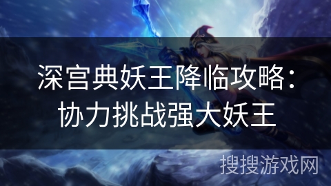 深宫典妖王降临攻略：协力挑战强大妖王