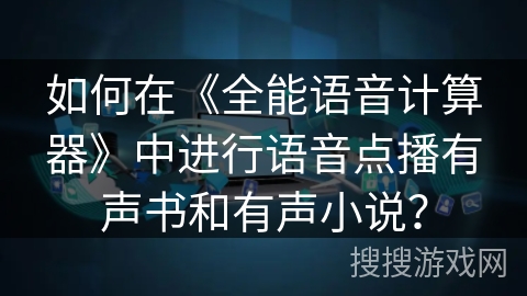如何在《全能语音计算器》中进行语音点播有声书和有声小说？