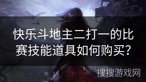 快乐斗地主二打一的比赛技能道具如何购买? 快乐斗地主二打一的比赛技能道具如何购买?