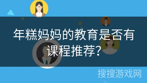 年糕妈妈的教育是否有课程推荐？