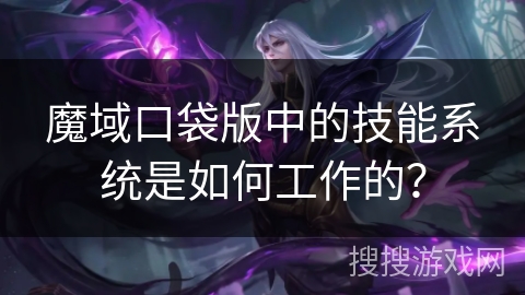魔域口袋版中的技能系统是如何工作的? 魔域口袋版中的技能系统是如何工作的?