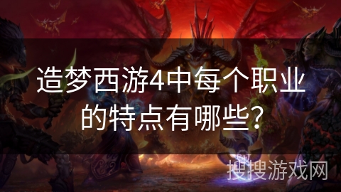造梦西游4中每个职业的特点有哪些? 造梦西游4中每个职业的特点有哪些?