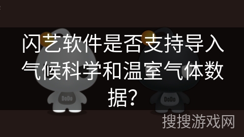 闪艺软件是否支持导入气候科学和温室气体数据？