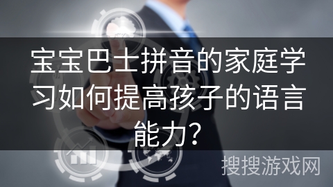 宝宝巴士拼音的家庭学习如何提高孩子的语言能力？