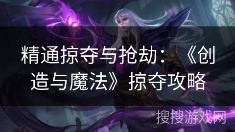 精通掠夺与抢劫：《创造与魔法》掠夺攻略