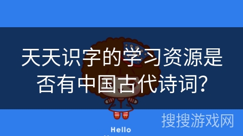 天天识字的学习资源是否有中国古代诗词? 天天识字的学习资源是否有中国古代诗词?