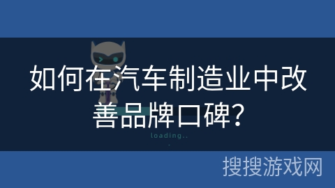 如何在汽车制造业中改善品牌口碑？