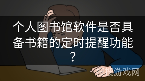 个人图书馆软件是否具备书籍的定时提醒功能? 个人图书馆软件是否具备书籍的定时提醒功能?