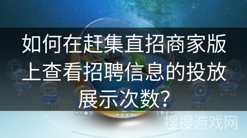 如何在赶集直招商家版上查看招聘信息的投放展示次数？