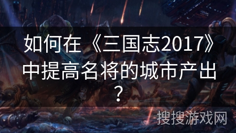 如何在《三国志2017》中提高名将的城市产出？