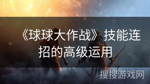《球球大作战》技能连招的高级运用