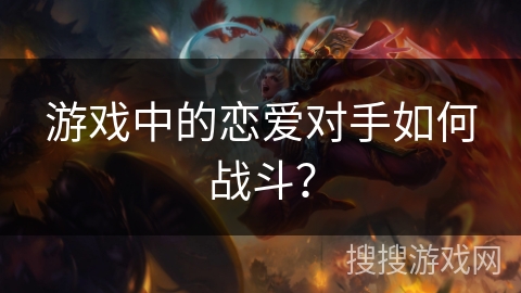 游戏中的恋爱对手如何战斗？