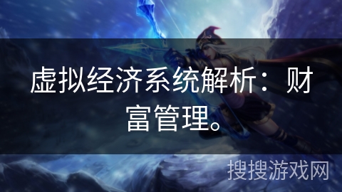 虚拟经济系统解析:财富管理。 虚拟经济系统解析:财富管理。
